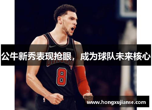 公牛新秀表现抢眼，成为球队未来核心