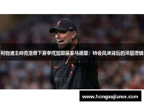 利物浦主帅克洛普下赛季或加盟皇家马德里：转会风波背后的深层逻辑
