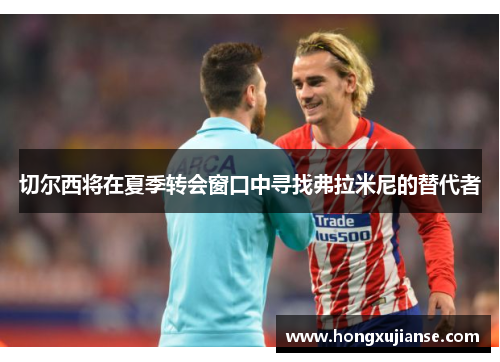 切尔西将在夏季转会窗口中寻找弗拉米尼的替代者
