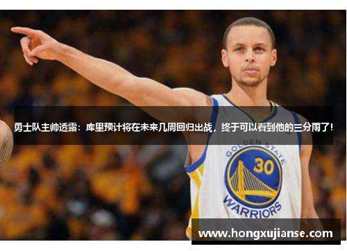 勇士队主帅透露：库里预计将在未来几周回归出战，终于可以看到他的三分雨了！
