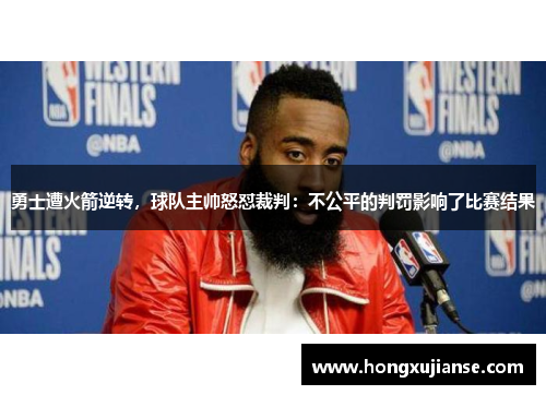 勇士遭火箭逆转，球队主帅怒怼裁判：不公平的判罚影响了比赛结果