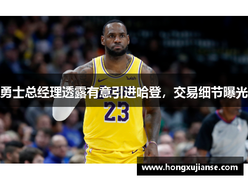 勇士总经理透露有意引进哈登，交易细节曝光