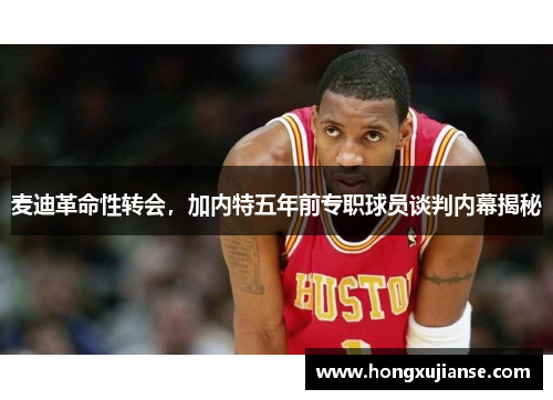 麦迪革命性转会，加内特五年前专职球员谈判内幕揭秘