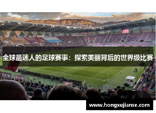 全球最迷人的足球赛事：探索美丽背后的世界级比赛