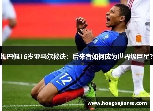 姆巴佩16岁亚马尔秘诀：后来者如何成为世界级巨星？
