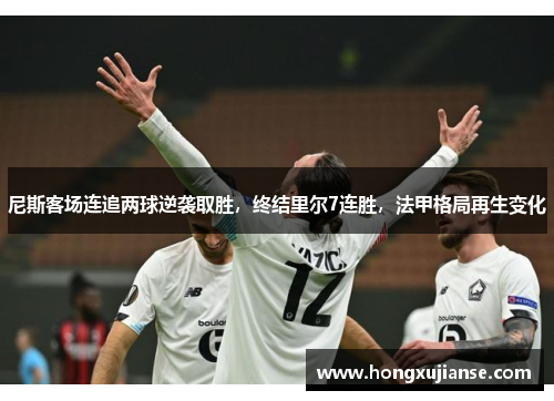 尼斯客场连追两球逆袭取胜，终结里尔7连胜，法甲格局再生变化