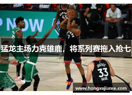 猛龙主场力克雄鹿，将系列赛拖入抢七
