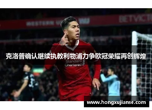 克洛普确认继续执教利物浦力争欧冠荣耀再创辉煌