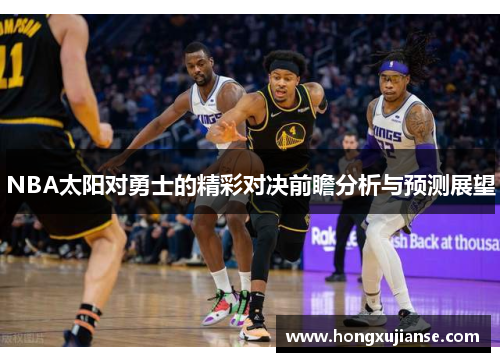 NBA太阳对勇士的精彩对决前瞻分析与预测展望