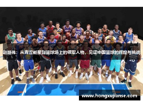 赵继伟：从青涩新星到篮球场上的领军人物，见证中国篮球的辉煌与挑战