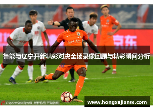 鲁能与辽宁开新精彩对决全场录像回顾与精彩瞬间分析