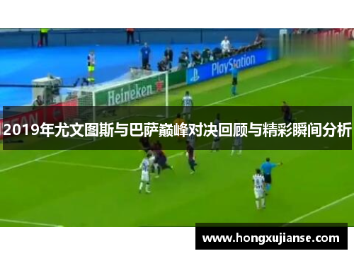 2019年尤文图斯与巴萨巅峰对决回顾与精彩瞬间分析