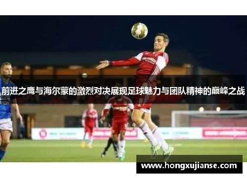 前进之鹰与海尔蒙的激烈对决展现足球魅力与团队精神的巅峰之战