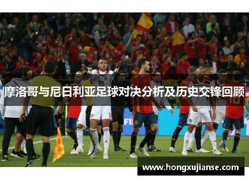 摩洛哥与尼日利亚足球对决分析及历史交锋回顾