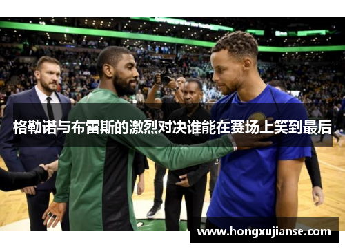 格勒诺与布雷斯的激烈对决谁能在赛场上笑到最后